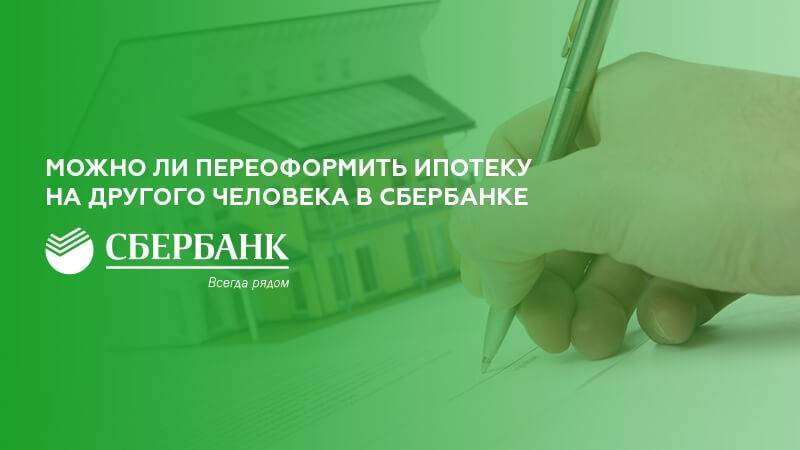 Как переоформить ипотеку на другого человека в сбербанке? - sberex.ru